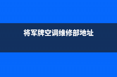 将军中央空调售后服务电话(2022更新)(将军牌空调维修部地址)