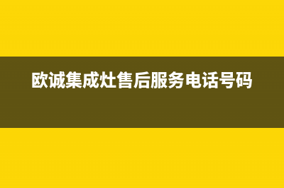 欧诚集成灶售后服务电话号码/全国统一服务网点(2022更新)(欧诚集成灶售后服务电话号码)