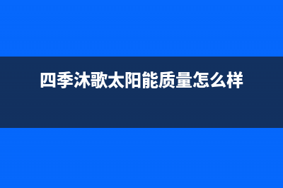 四季沐歌太阳能售后维修电话/售后维修服务电话2022已更新(2022更新)(四季沐歌太阳能质量怎么样)