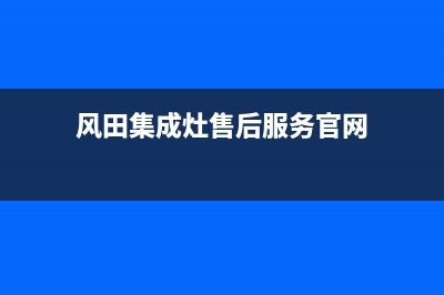 风田集成灶售后电话号码/售后服务24小时咨询电话(2023更新)(风田集成灶售后服务官网)