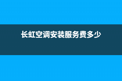 长虹空调安装服务电话已更新(2022更新)(长虹空调安装服务费多少)