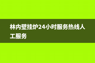 林内壁挂炉24小时服务热线2023已更新(2023更新)(林内壁挂炉24小时服务热线人工服务)