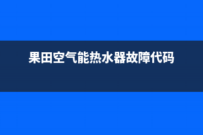 果田空气能热水器售后400总部电话2023已更新(2023更新)(果田空气能热水器故障代码)
