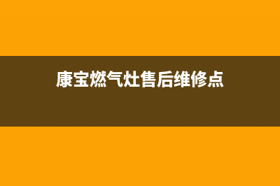 康宝燃气灶售后服务热线电话/售后服务人工电话(2023更新)(康宝燃气灶售后维修点)