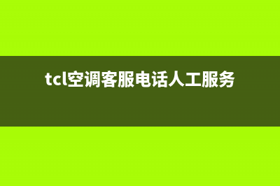 TCL空调客服电话人工已更新(2022更新)(tcl空调客服电话人工服务)