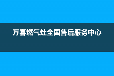 万喜燃气灶全国售后服务中心/全国统一客服在线咨询已更新(2023更新)(万喜燃气灶全国售后服务中心)