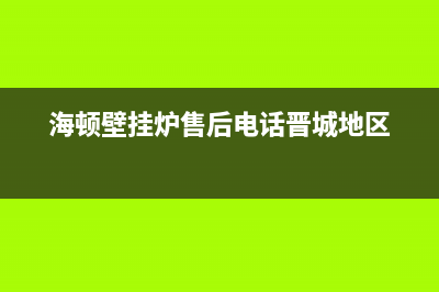 海顿壁挂炉售后维修电话2022已更新(2022更新)(海顿壁挂炉售后电话晋城地区)