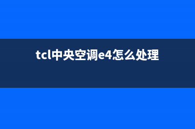 TCL中央e6空调故障代码是什么(tcl中央空调e4怎么处理)