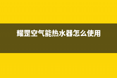 耀罡空气能热水器售后服务网点400已更新(2022更新)(耀罡空气能热水器怎么使用)