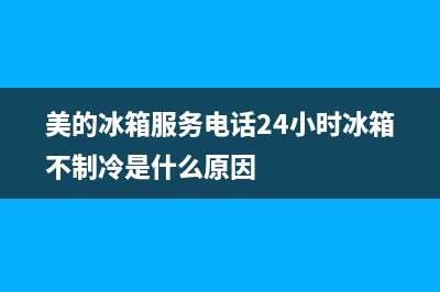 美的冰箱服务电话24小时(2023更新)(美的冰箱服务电话24小时冰箱不制冷是什么原因)