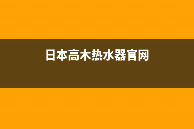 高木热水器售后服务电话(2022更新)(日本高木热水器官网)