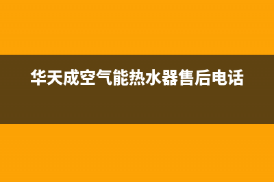 华天成空气能热泵售后400服务电话2023已更新(2023更新)(华天成空气能热水器售后电话)