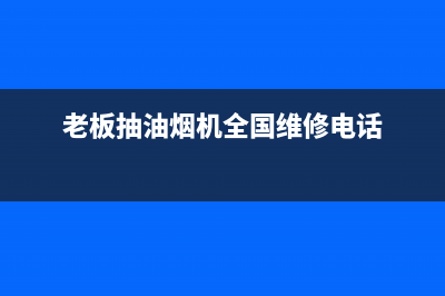 老板抽油烟机全国服务电话已更新(2022更新)(老板抽油烟机全国维修电话)