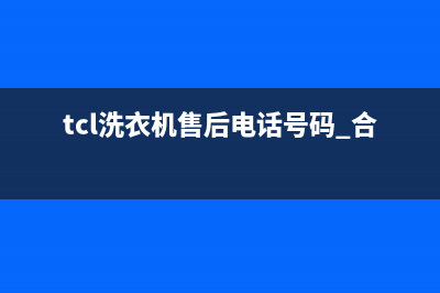 TCL洗衣机售后电话24小时人工(2023更新)(tcl洗衣机售后电话号码 合肥)