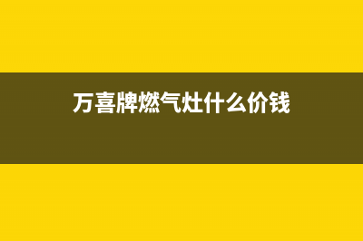 万喜燃气灶全国售后服务中心/售后400客服电话2023已更新(2023更新)(万喜牌燃气灶什么价钱)