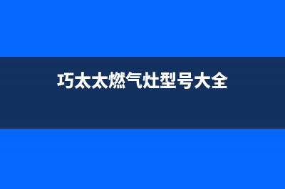 巧太太燃气灶售后服务电话/售后24小时厂家咨询服务(2023更新)(巧太太燃气灶型号大全)