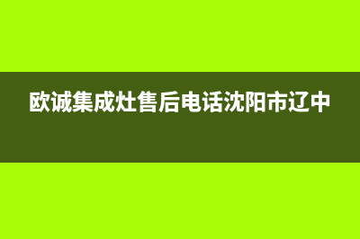 欧诚集成灶售后服务电话号码/售后服务网点24小时人工客服热线已更新(2023更新)(欧诚集成灶售后电话沈阳市辽中)