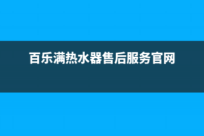 百乐满热水器售后电话已更新(2022更新)(百乐满热水器售后服务官网)