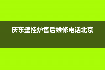 庆东壁挂炉售后维修电话(2023更新)(庆东壁挂炉售后维修电话北京)