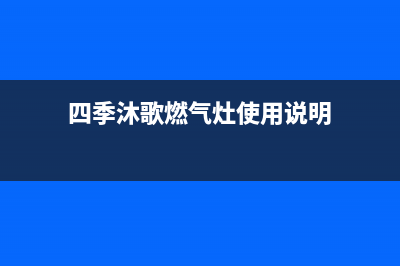 四季沐歌燃气灶售后电话/售后400网点电话已更新(2023更新)(四季沐歌燃气灶使用说明)