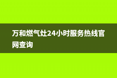 万和燃气灶24小时服务热线/售后服务24小时咨询电话2023已更新(2023更新)(万和燃气灶24小时服务热线官网查询)
