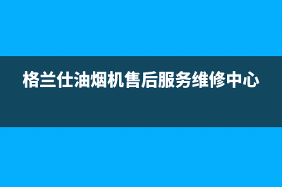 格兰仕油烟机维修电话24小时已更新(2022更新)(格兰仕油烟机售后服务维修中心)