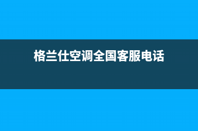 格兰仕空调全国24小时服务电话(2023更新)(格兰仕空调全国客服电话)