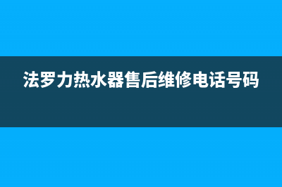 法罗力热水器售后维修电话2022已更新(2022更新)(法罗力热水器售后维修电话号码)