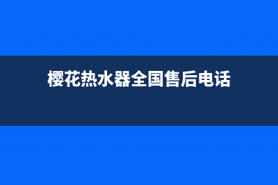 樱花热水器全国统一服务热线已更新(2022更新)(樱花热水器全国售后电话)