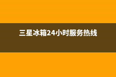 三星冰箱24小时服务热线2023已更新(2023更新)(三星冰箱24小时服务热线)