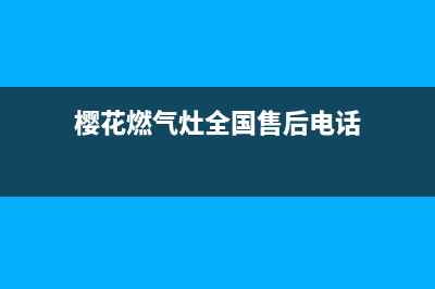 樱花燃气灶全国统一服务热线/售后服务网点24小时(2022更新)(樱花燃气灶全国售后电话)