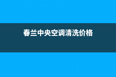 春兰中央空调清洗电话(2023更新)(春兰中央空调清洗价格)