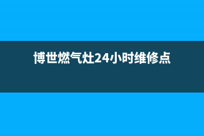 博世燃气灶24小时服务电话/全国统一厂家24小时咨询电话(2023更新)(博世燃气灶24小时维修点)