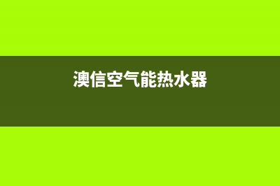 奥信空气能热水器售后服务电话(2022更新)(澳信空气能热水器)