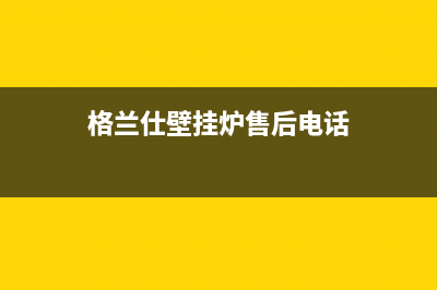 格兰仕壁挂炉售后服务电话2022已更新(2022更新)(格兰仕壁挂炉售后电话)