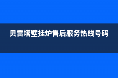 贝雷塔壁挂炉售后维修中心(2023更新)(贝雷塔壁挂炉售后服务热线号码)