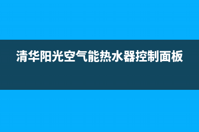 清华阳光空气能售后服务电话2023已更新(2023更新)(清华阳光空气能热水器控制面板)