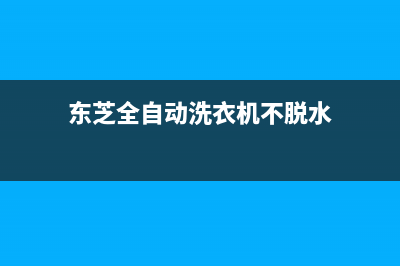 东芝全自动洗衣机故障代码E6(东芝全自动洗衣机不脱水)