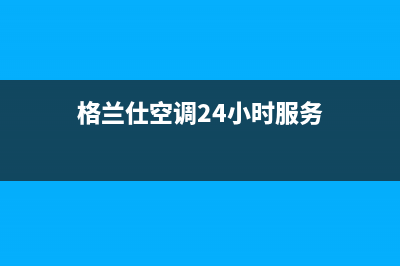 格兰仕空调24小时服务电话已更新(2023更新)(格兰仕空调24小时服务)