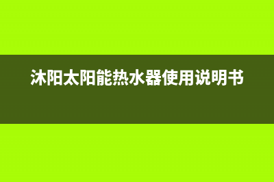 沐阳太阳能热水器售后电话2023已更新(2023更新)(沐阳太阳能热水器使用说明书)