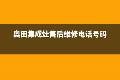 奥田集成灶售后服务电话/售后服务24小时客服电话已更新(2022更新)(奥田集成灶售后维修电话号码)