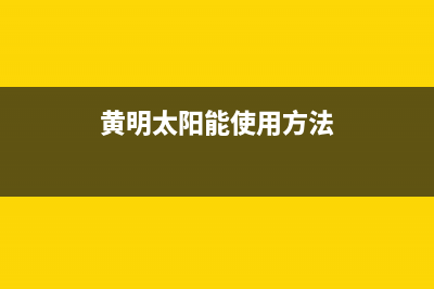 黄明太阳能售后服务电话24小时报修热线(2022更新)(黄明太阳能使用方法)