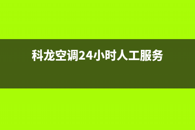 科龙空调24小时服务电话(2023更新)(科龙空调24小时人工服务)