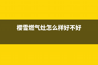 樱雪燃气灶售后维修服务电话/售后服务网点人工400已更新(2023更新)(樱雪燃气灶怎么样好不好)