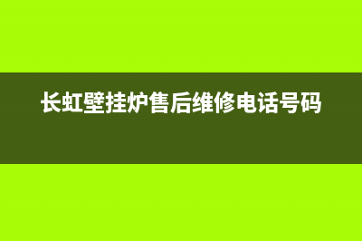 长虹壁挂炉售后服务电话(2023更新)(长虹壁挂炉售后维修电话号码)