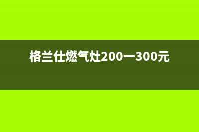 格兰仕燃气灶24小时人工服务电话/售后服务网点24小时400服务电话(2023更新)(格兰仕燃气灶200一300元的能用吗)