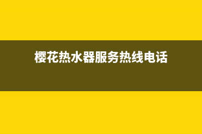 樱花热水器服务24小时热线2022已更新(2022更新)(樱花热水器服务热线电话)