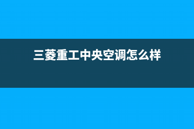 三菱重工中央空调24小时服务电话(2022更新)(三菱重工中央空调怎么样)