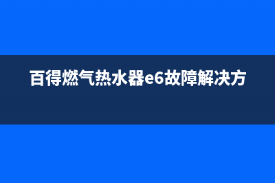 百得燃气热水器e0故障(百得燃气热水器e6故障解决方法)