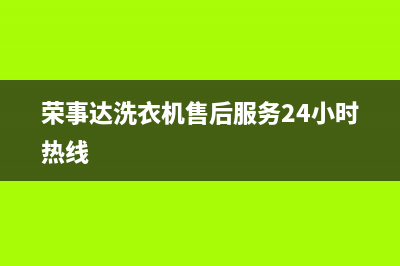荣事达洗衣机售后维修服务电话(2023更新)(荣事达洗衣机售后服务24小时热线)